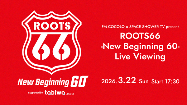 FM COCOLO ✕ SPACE SHOWER TV present ROOTS66 -New Beginning 60- Live Viewing 先行予約受付開始！